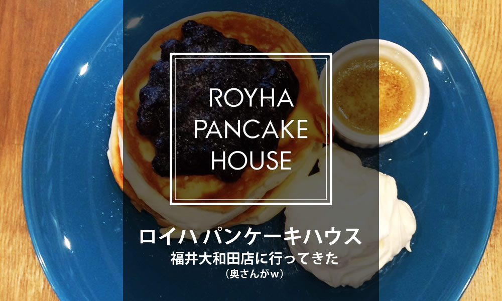 Royha Pancake House ロイハパンケーキハウス 福井大和田店に行ってきた 奥さんが 生活改善ブログ